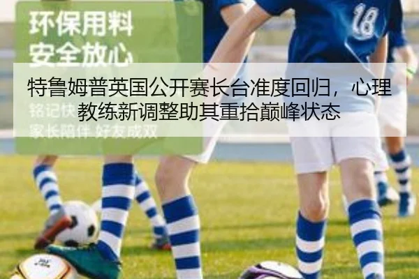 特鲁姆普英国公开赛长台准度回归，心理教练新调整助其重拾巅峰状态