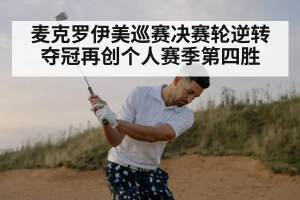 麦克罗伊美巡赛决赛轮逆转夺冠再创个人赛季第四胜