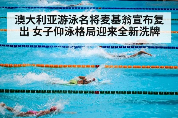 澳大利亚游泳名将麦基翁宣布复出 女子仰泳格局迎来全新洗牌