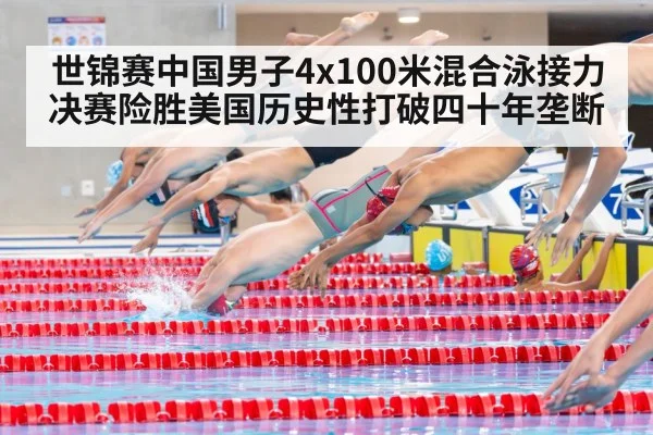 世锦赛中国男子4x100米混合泳接力决赛险胜美国历史性打破四十年垄断