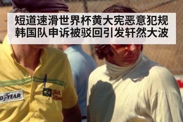 短道速滑世界杯黄大宪恶意犯规 韩国队申诉被驳回引发轩然大波
