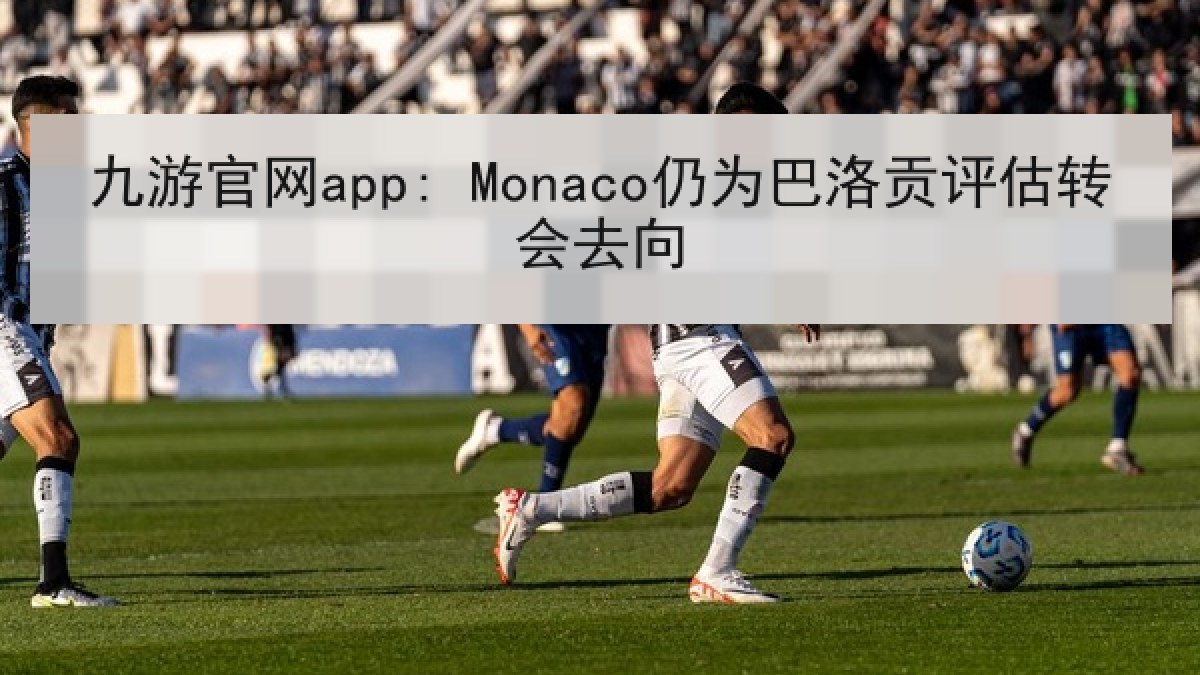 九游官网app: Monaco仍为巴洛贡评估转会去向