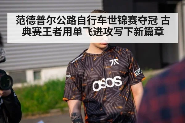 范德普尔公路自行车世锦赛夺冠 古典赛王者用单飞进攻写下新篇章