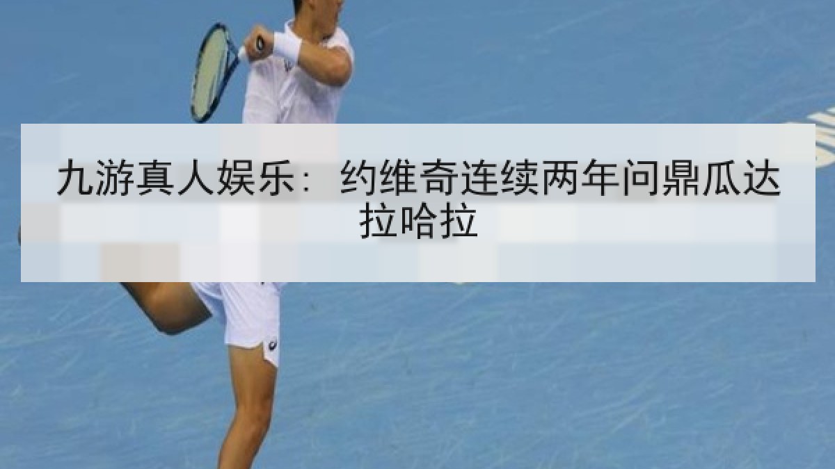 九游真人娱乐: 约维奇连续两年问鼎瓜达拉哈拉