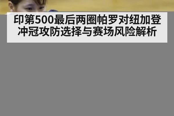 印第500最后两圈帕罗对纽加登冲冠攻防选择与赛场风险解析